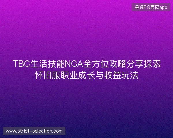 TBC生活技能NGA全方位攻略分享探索怀旧服职业成长与收益玩法 TBC生活技能NGA全方位攻略分享探索怀旧服职业成长与收益玩法